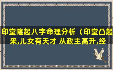 印堂隆起八字命理分析（印堂凸起来,儿女有天才 从政主高升,经商必发财）